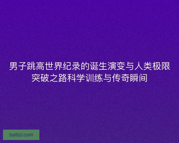 男子跳高世界纪录的诞生演变与人类极限突破之路科学训练与传奇瞬间