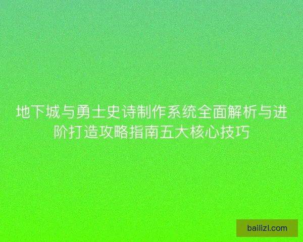 地下城与勇士史诗制作系统全面解析与进阶打造攻略指南五大核心技巧